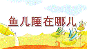 中班儿歌《鱼儿睡在哪儿》PPT课件鱼儿睡在哪儿.pptx
