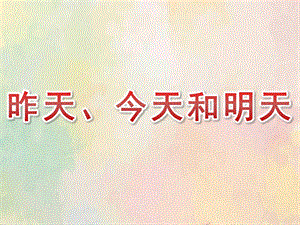 中班数学《昨天、今天和明天》PPT课件教案中班数学《昨天、今天和明天》课件.pptx