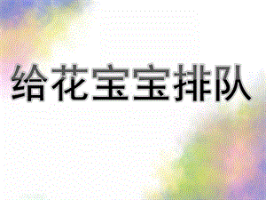 中班数学活动《给花宝宝排队》PPT课件教案中班数学活动：给花宝宝排队.pptx