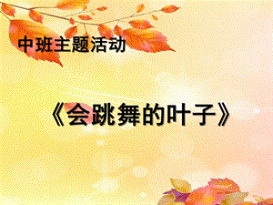 中班主题音乐《会跳舞的叶子》PPT课件教案中班主题《会跳舞的叶子》.pptx