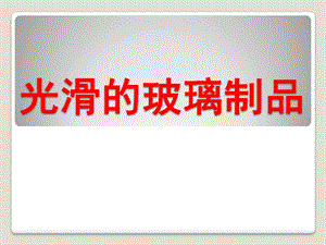 中班科学《光滑的玻璃制品》PPT课件教案科学-光滑的玻璃制品.pptx