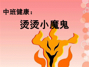 中班健康《烫烫小魔鬼》PPT课件教案中班健康：烫烫小魔鬼.pptx