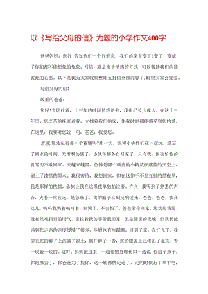 以《写给父母的信》为题的小学作文400字.docx