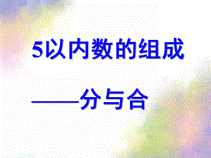 大班数学《5以内数的组成分与合》PPT课件大班数学：5以内数的组成分与合(希沃白板可用.pptx