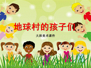 大班美术活动《地球村的孩子们》PPT课件大班美术《地球村的孩子们》PPT课件.pptx