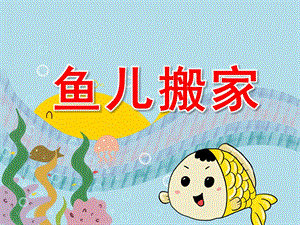 中班语言《鱼儿搬家》PPT课件教案PPT课件.pptx