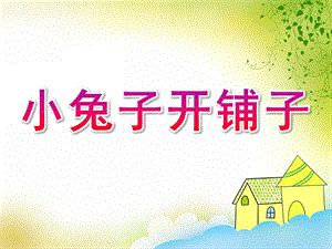 中班语言《小兔子开铺子》PPT课件教案歌曲中班语言：小兔子开铺子.pptx