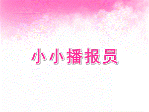 大班语言《小小播报员》PPT课件大班小小播报员.pptx