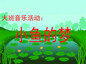 大班音乐活动《小鱼的梦》PPT课件教案歌曲演示文稿大班音乐活动《小鱼的梦》[1].pptx