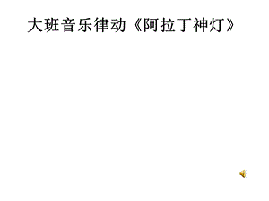 大班音乐律动游戏《阿拉丁神灯》资料大班音乐律动游戏《阿拉丁神灯》配套有声动态PPT课件.pptx