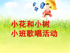 小班歌唱活动《小花和小树》PPT课件教案幼儿园小班歌唱活动《小花和小树》.pptx