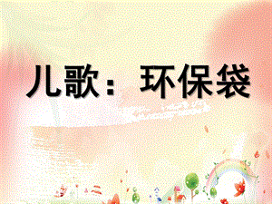 大班儿歌《环保袋》PPT课件大班儿歌：环保袋.pptx