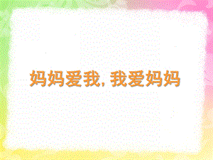 小班《妈妈爱我我爱妈妈》PPT课件教案妈妈爱我-我爱妈妈.pptx