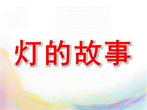 大班科学活动《灯的故事》PPT课件灯的故事.pptx