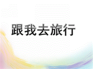 大班主题《跟我去旅行》PPT课件跟我去旅行-大班主题ppt课件.pptx