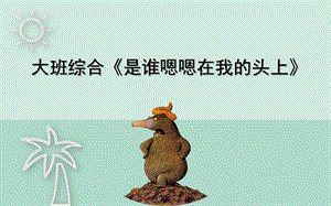 大班综合《是谁嗯嗯在我的头上》PPT课件教案大班综合《是谁嗯嗯在我的头上》课件.pptx