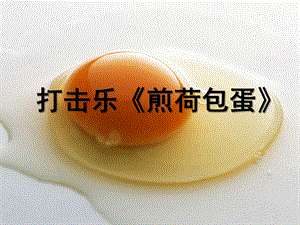 大班打击乐《煎荷包蛋》PPT课件教案打击乐《煎荷包蛋》.pptx