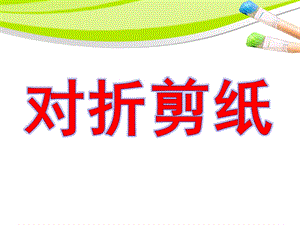 大班美术《对折剪纸》PPT课件《对折剪纸》.pptx