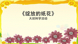 大班科学活动《绽放的纸花》PPT课件教案幼儿园课件PPT-绽放的纸花.pptx