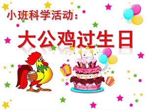 小班数学课件《大公鸡过生日》PPT课件教案小班科学：大公鸡过生日(第二学期.pptx