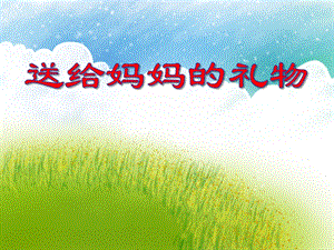 中班数学活动《送给妈妈的礼物》PPT课件中班数学活动《送给妈妈的礼物》PPT课件.ppt