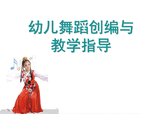 幼儿园幼儿舞蹈创编与教学指导PPT课件幼儿舞蹈创编与教学指导.pptx