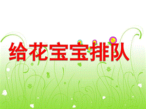 给花宝宝排队PPT课件教案图片给花宝宝排队.pptx