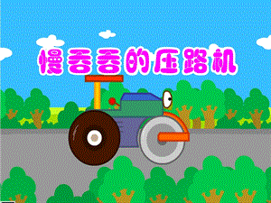 中班语言《慢吞吞的压路机》PPT课件教案慢吞吞的压路机.ppt