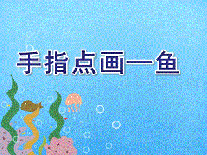 小班艺术《手指点画—鱼》PPT课件小班-《手指点画—鱼》.pptx