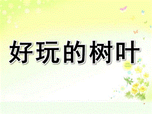 中班区域活动《好玩的树叶》PPT课件.ppt