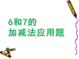 幼儿园《6和7的加减法应用题》PPT课件6和7的加减法应用题课件.pptx
