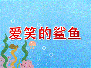 中班学习活动《爱笑的鲨鱼》PPT课件教案配音音乐中班学习活动：爱笑的鲨鱼.ppt