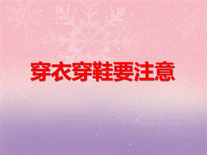 中班安全教育《穿衣穿鞋要注意》PPT课件中班安全教育《穿衣穿鞋要注意》PPT课件.ppt