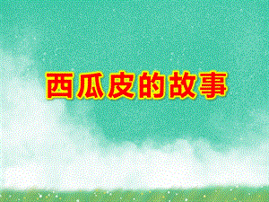中班语言《西瓜皮的故事》PPT课件教案看图写话西瓜皮(精品课件)..ppt