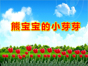 小班语言《熊宝宝的小芽芽》PPT课件教案小班语言《熊宝宝的小芽芽》课件.pptx