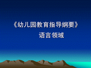 《幼儿园教育指导纲要》(试行)语言领域PPT课件第二章-《幼儿园教育指导纲要》(试行)语言领域.ppt