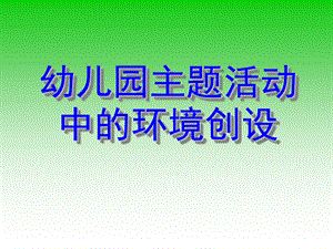 幼儿园主题活动中的环境创设PPT课件幼儿园主题活动中的环境创设.pptx