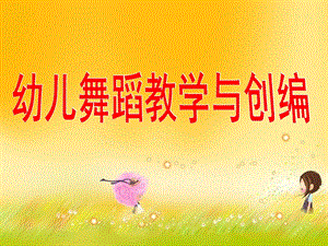 幼儿园幼儿舞蹈教学与创编PPT课件幼儿舞蹈教学与创编.pptx