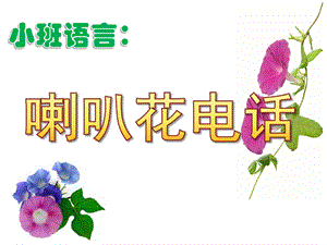 小班语言故事《喇叭花电话》PPT课件教案小班语言：喇叭花电话.pptx