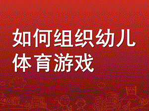 幼儿园如何组织幼儿体育游戏PPT课件如何组织幼儿体育游戏.pptx