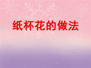 中班手工《纸杯花的做法》PPT课件中班手工《纸杯花的做法》PPT课件.ppt