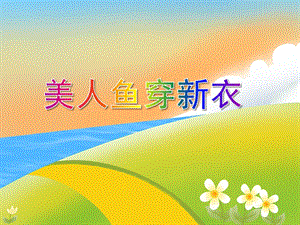 中班美术活动《美人鱼穿新衣》PPT课件中班美术活动《美人鱼穿新衣》PPT课件.ppt