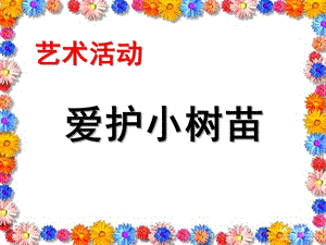 幼儿园艺术活动《爱护小树苗》PPT课件教案爱护小树苗.pptx