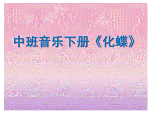 中班音乐下册《化蝶》PPT课件音频中班音乐欣赏活动《化蝶》.ppt
