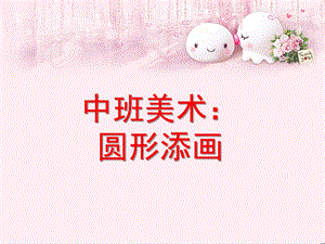 中班美术《圆形添画》PPT课件教案中班美术：圆形添画.ppt
