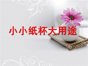 幼儿园《小小纸杯大用途》PPT课件纸杯手工制作.pptx