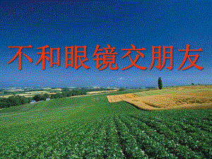 大班《不和眼镜交朋友》PPT课件不和眼镜交朋友.ppt