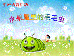 中班语言活动《水果屋里的毛毛虫》PPT课件中班语言活动《水果屋里的毛毛虫》PPT课件.ppt
