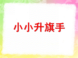 幼儿园《小小升旗手》PPT课件教案小小升旗手.pptx