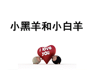 小班语言活动《小黑羊和小白羊》PPT课件教案幼儿园小班教案：小黑羊和小白羊(语言故事)的PPT课件.pptx